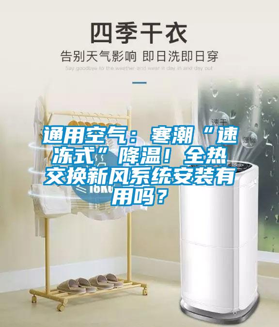 通用空氣：寒潮“速凍式”降溫！全熱交換新風(fēng)系統(tǒng)安裝有用嗎？