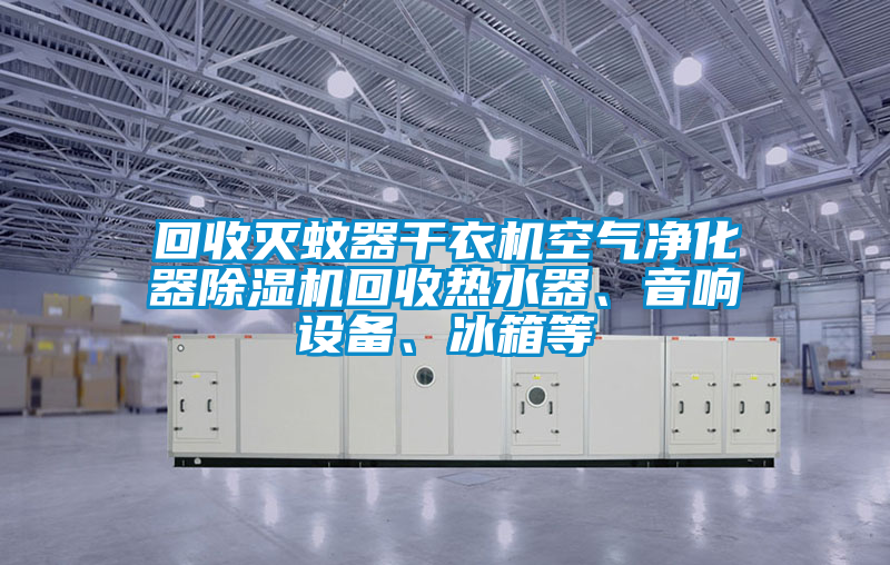 回收滅蚊器干衣機空氣凈化器除濕機回收熱水器、音響設備、冰箱等