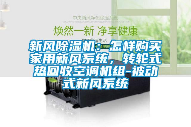 新風(fēng)除濕機(jī)：怎樣購(gòu)買家用新風(fēng)系統(tǒng)，轉(zhuǎn)輪式熱回收空調(diào)機(jī)組-被動(dòng)式新風(fēng)系統(tǒng)