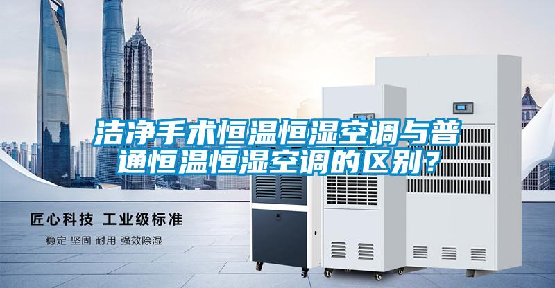 潔凈手術恒溫恒濕空調與普通恒溫恒濕空調的區別？