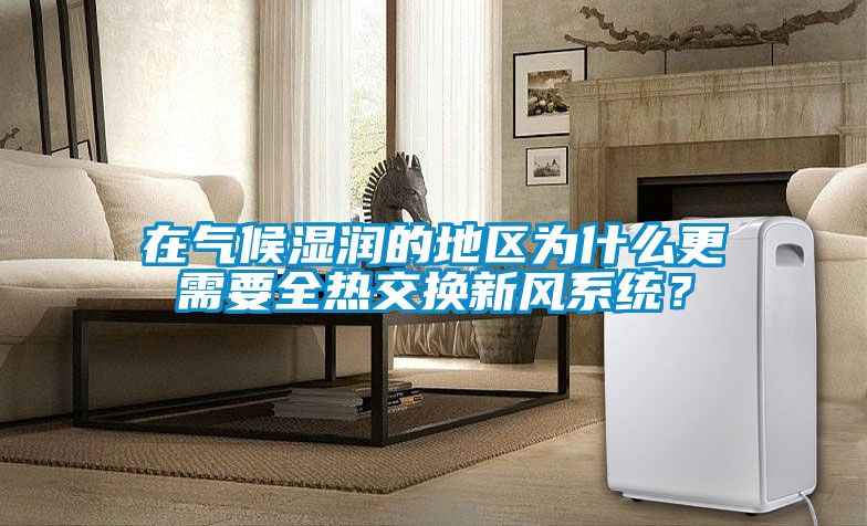 在氣候濕潤的地區為什么更需要全熱交換新風系統？