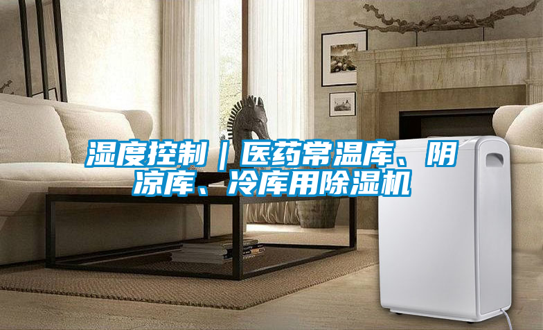 濕度控制｜醫(yī)藥常溫庫、陰涼庫、冷庫用除濕機