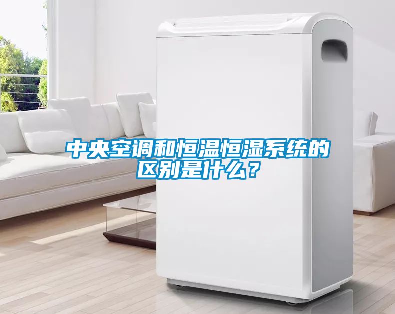中央空調和恒溫恒濕系統的區別是什么？
