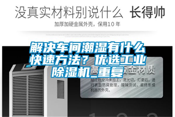 解決車間潮濕有什么快速方法？優選工業除濕機_重復