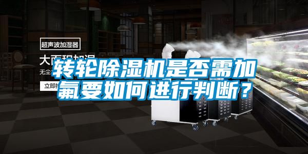 轉輪除濕機是否需加氟要如何進行判斷？