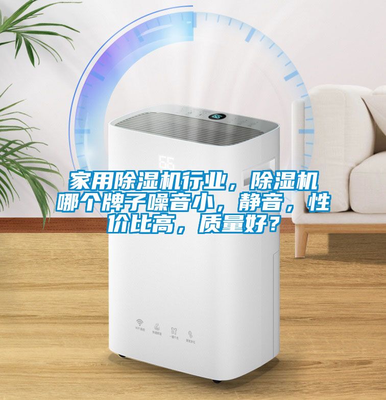 家用除濕機(jī)行業(yè)，除濕機(jī)哪個牌子噪音小，靜音，性價比高，質(zhì)量好？