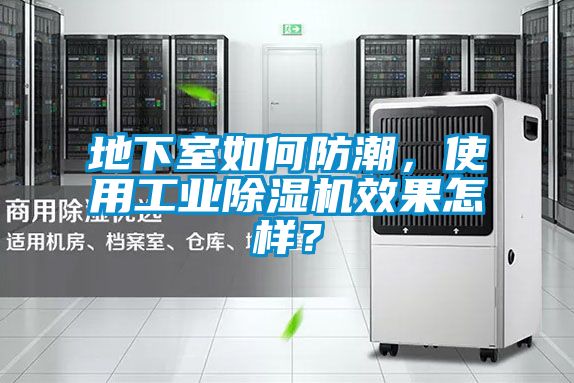 地下室如何防潮，使用工業(yè)除濕機(jī)效果怎樣？