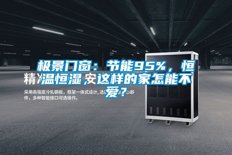 極景門窗：節能95%，恒溫恒濕，這樣的家怎能不愛？