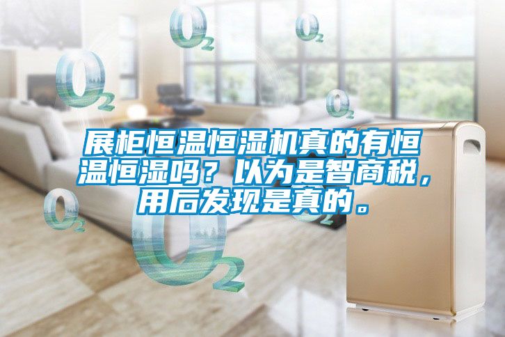 展柜恒溫恒濕機真的有恒溫恒濕嗎？以為是智商稅，用后發現是真的。