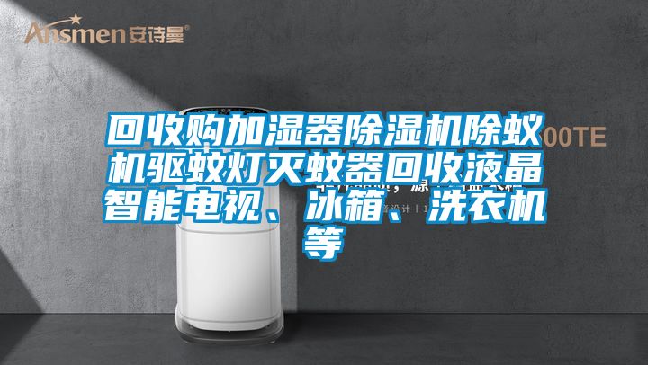 回收購加濕器除濕機除蟻機驅(qū)蚊燈滅蚊器回收液晶智能電視、冰箱、洗衣機等