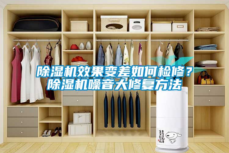 除濕機效果變差如何檢修？除濕機噪音大修復(fù)方法