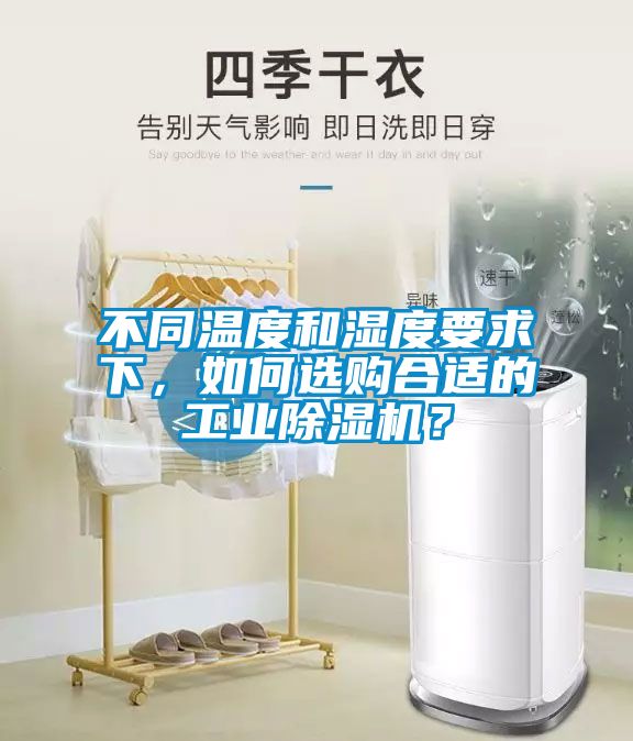 不同溫度和濕度要求下，如何選購(gòu)合適的工業(yè)除濕機(jī)？