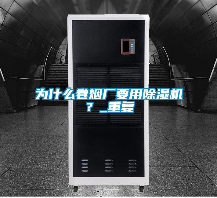 為什么卷煙廠要用除濕機？_重復
